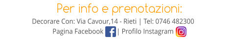 Per info e prenotazioni: Decorare Con: Via Cavour,14 - Rieti | Tel: 0746 482300 Pagina Facebook	     | Profilo Instagram